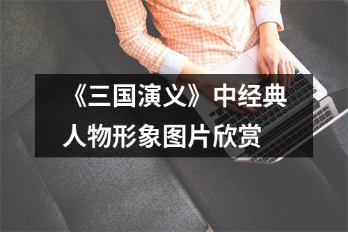 《三国演义》中经典人物形象图片欣赏