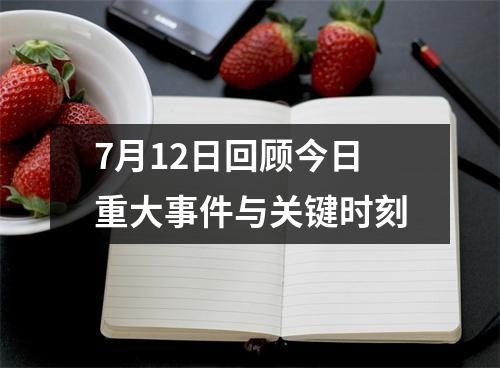 7月12日回顾今日重大事件与关键时刻