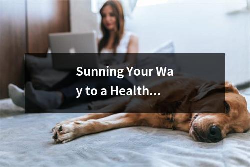 Sunning Your Way to a Healthier You The Benefits of Spending Time in the Sun