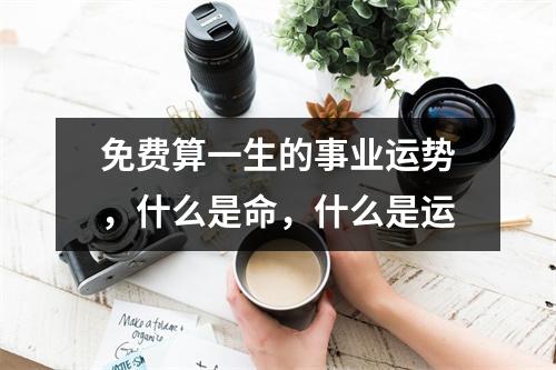 免费算一生的事业运势，什么是命，什么是运