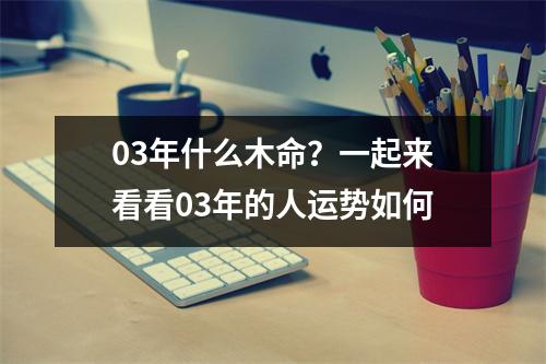 03年什么木命？一起来看看03年的人运势如何