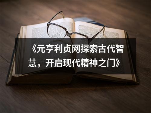 《元亨利贞网探索古代智慧，开启现代精神之门》