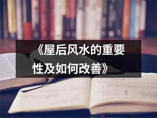《屋后风水的重要性及如何改善》
