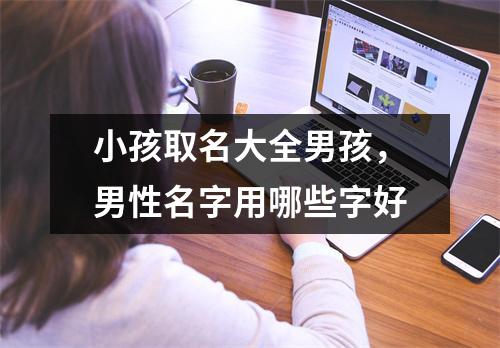 小孩取名大全男孩，男性名字用哪些字好