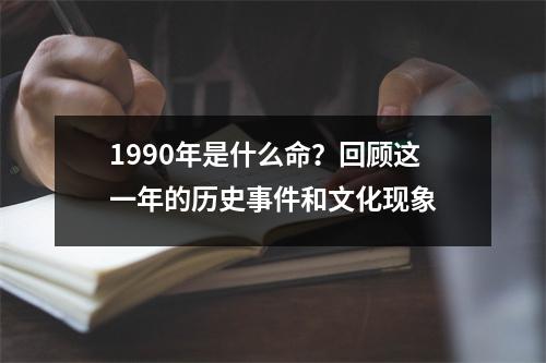 1990年是什么命？回顾这一年的历史事件和文化现象