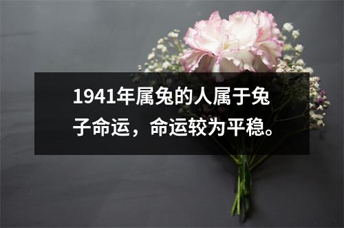 1941年属兔的人属于兔子命运，命运较为平稳。