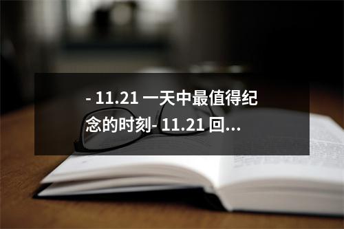 - 11.21 一天中最值得纪念的时刻- 11.21 回顾这个特殊的日期- 11.21 一个重要的里程碑- 11.21 一个难忘的日子- 11.21 一天，无法忘怀的
