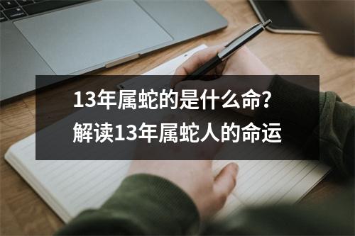 13年属蛇的是什么命？解读13年属蛇人的命运