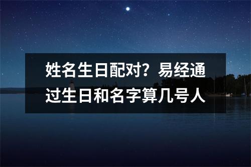 姓名生日配对？易经通过生日和名字算几号人