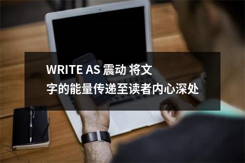 WRITE AS 震动 将文字的能量传递至读者内心深处
