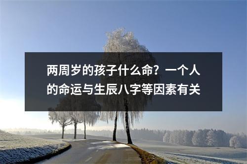 两周岁的孩子什么命？一个人的命运与生辰八字等因素有关