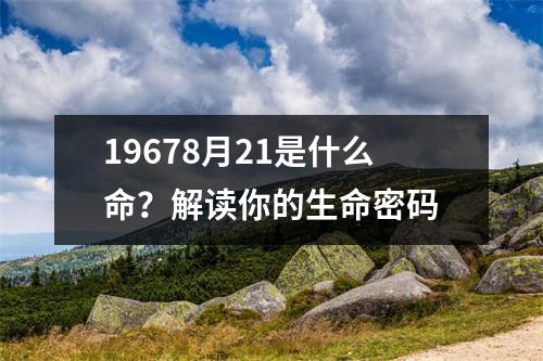 19678月21是什么命？解读你的生命密码