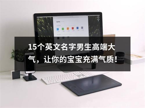15个英文名字男生高端大气，让你的宝宝充满气质！