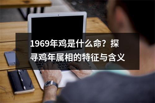 1969年鸡是什么命？探寻鸡年属相的特征与含义