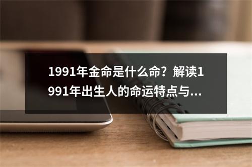 1991年金命是什么命？解读1991年出生人的命运特点与性格分析