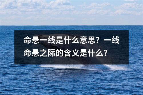 命悬一线是什么意思？一线命悬之际的含义是什么？