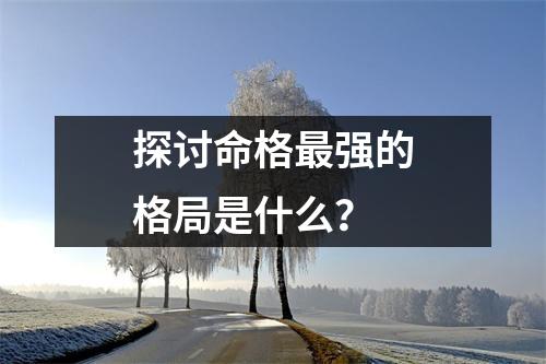 探讨命格最强的格局是什么？