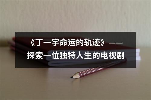 《丁一宇命运的轨迹》——探索一位独特人生的电视剧