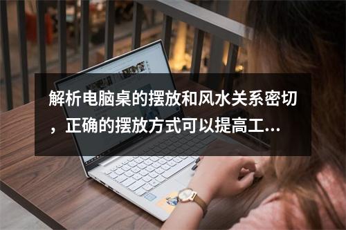 解析电脑桌的摆放和风水关系密切，正确的摆放方式可以提高工作效率和生活品质。因此，我们可以用以下标题来包含关键词正确摆放电脑桌，让风水流畅，提升生活品质。