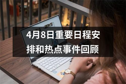 4月8日重要日程安排和热点事件回顾