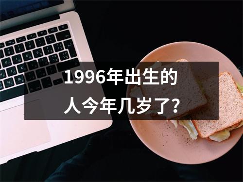 1996年出生的人今年几岁了？