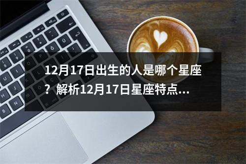 12月17日出生的人是哪个星座？解析12月17日星座特点和性格