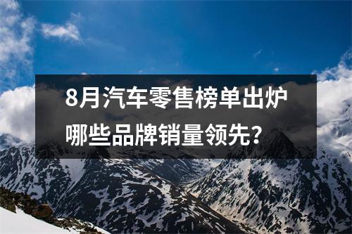 8月汽车零售榜单出炉哪些品牌销量领先？