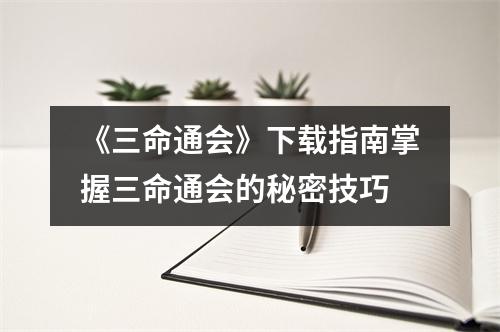 《三命通会》下载指南掌握三命通会的秘密技巧
