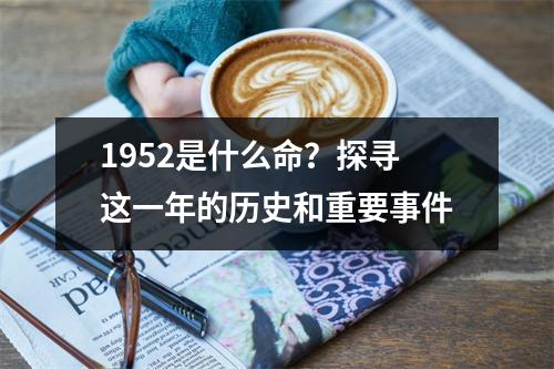 1952是什么命？探寻这一年的历史和重要事件