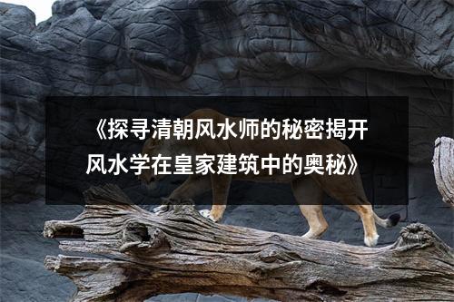 《探寻清朝风水师的秘密揭开风水学在皇家建筑中的奥秘》