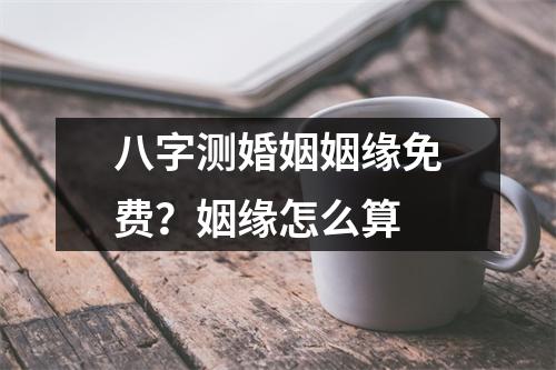 八字测婚姻姻缘免费？姻缘怎么算