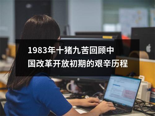 1983年十猪九苦回顾中国改革开放初期的艰辛历程