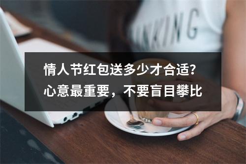 情人节红包送多少才合适？心意最重要，不要盲目攀比