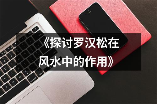 《探讨罗汉松在风水中的作用》