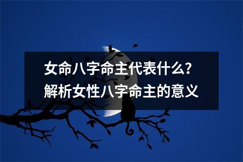 女命八字命主代表什么？解析女性八字命主的意义