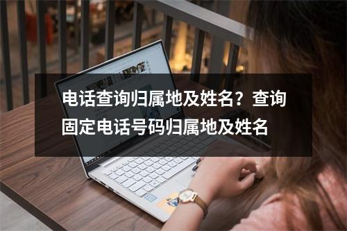 电话查询归属地及姓名？查询固定电话号码归属地及姓名