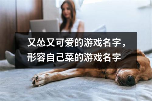 又怂又可爱的游戏名字，形容自己菜的游戏名字