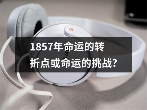 1857年命运的转折点或命运的挑战？