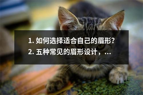 1. 如何选择适合自己的眉形？2. 五种常见的眉形设计，你适合哪一种？3. 眉形对脸型的影响，你知道吗？4. 眉形设计师教你打造完美眉形的技巧5. 眉形微整形术让你拥有理想的眉形