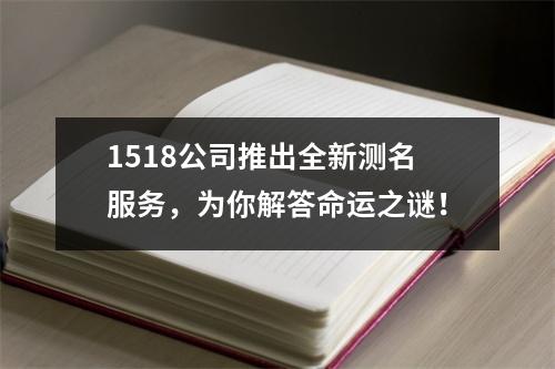 1518公司推出全新测名服务，为你解答命运之谜！