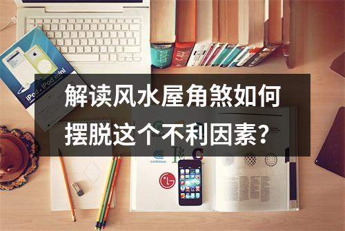 解读风水屋角煞如何摆脱这个不利因素？