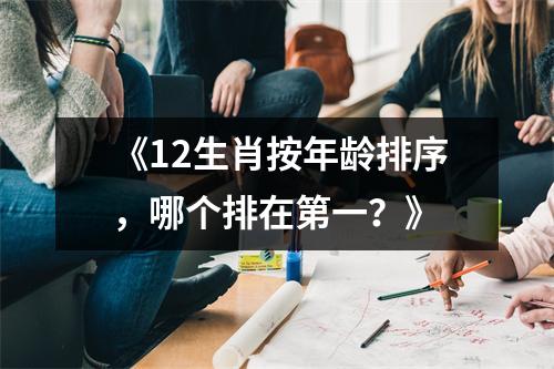 《12生肖按年龄排序，哪个排在第一？》