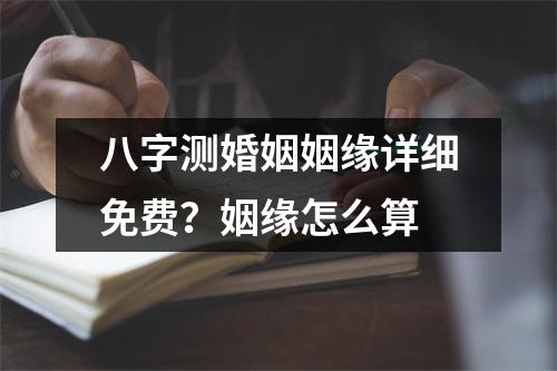 八字测婚姻姻缘详细免费？姻缘怎么算