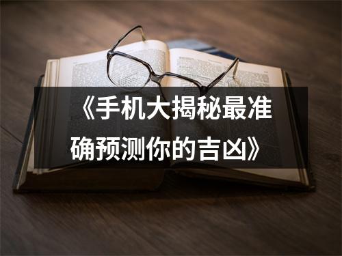 《手机大揭秘最准确预测你的吉凶》