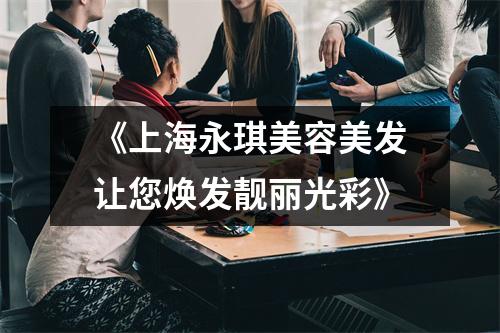 《上海永琪美容美发让您焕发靓丽光彩》