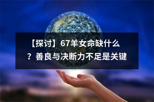 【探讨】67羊女命缺什么？善良与决断力不足是关键