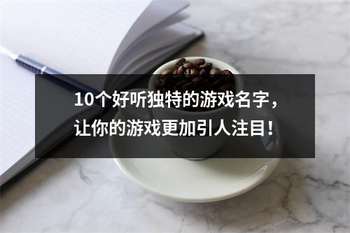 10个好听独特的游戏名字，让你的游戏更加引人注目！