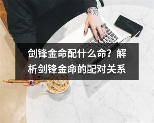 剑锋金命配什么命？解析剑锋金命的配对关系