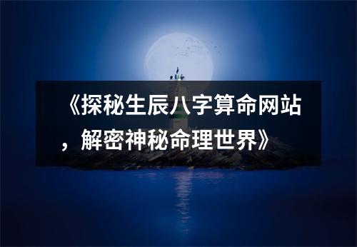 《探秘生辰八字算命网站，解密神秘命理世界》