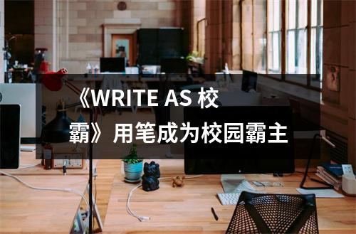 《WRITE AS 校霸》用笔成为校园霸主